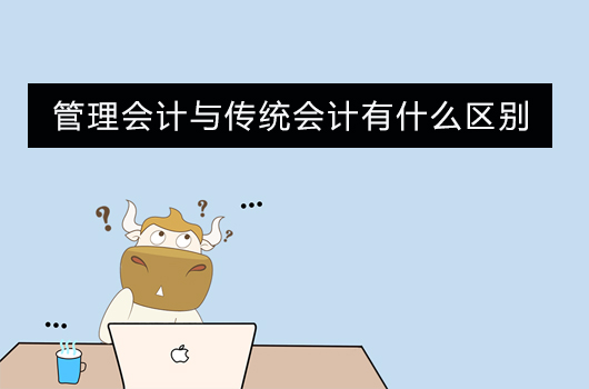 管理会计与传统会计之间的异同？两者有何区别？