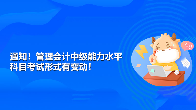 通知！管理会计中级能力水平科目考试形式有变动！