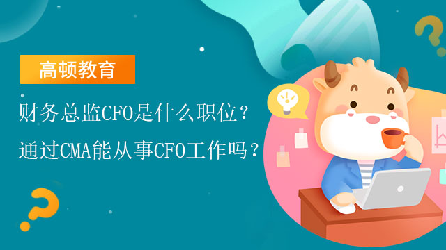 财务总监CFO是什么职位？通过CMA能从事CFO工作吗？