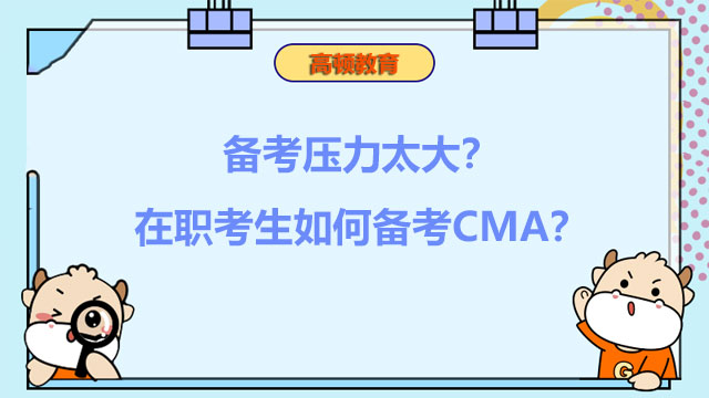 备考压力太大？在职考生如何备考CMA？