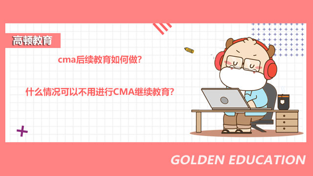cma后续教育如何做?什么情况可以不用进行CMA继续教育?