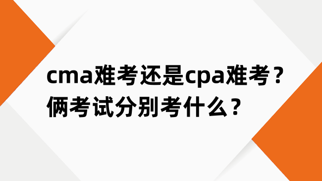 cma难考还是cpa难考？俩考试分别考什么？