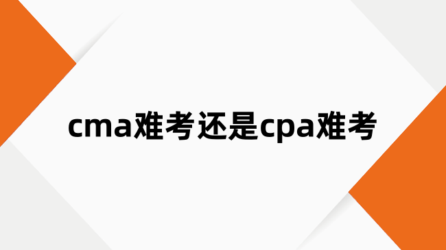 cma难考还是cpa难考？两者有哪些区别