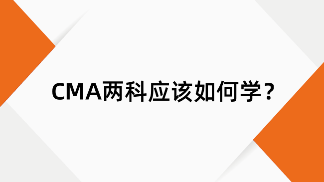 CMA两科应该如何学？24年备考CMA就按这个来！
