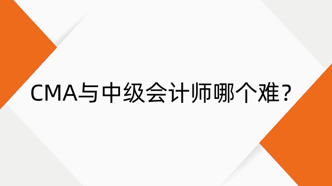 CMA与中级会计师哪个难？证书区别及考试难度详解