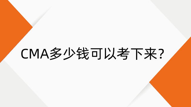 CMA多少钱可以考下来？考试费用、合格标准与备考周