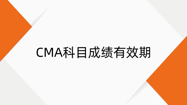 CMA科目成绩有效期是多久？成绩期限及计算方法