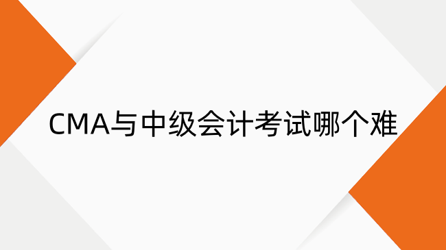 CMA与中级会计考试哪个难？考试难度及通过率对比解析