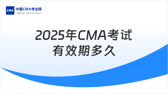 2025年CMA考试有效期是几年?