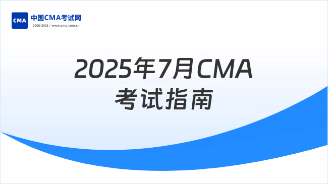 2025年7月CMA考试安排及报考指南
