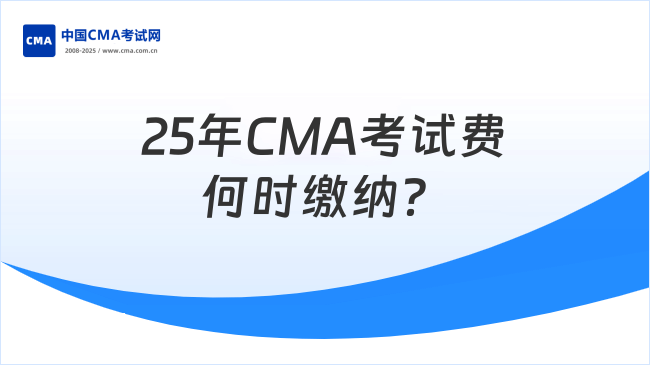 25年CMA考试费何时缴纳?