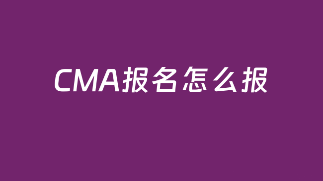2026年CMA报名怎么报？2026年CMA的考试有变动吗？